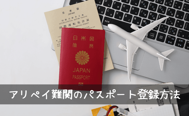 アリペイ登録で難関だったパスポート登録方法