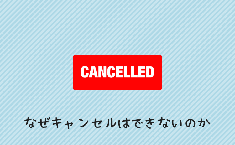 なぜキャンセルはできないのか