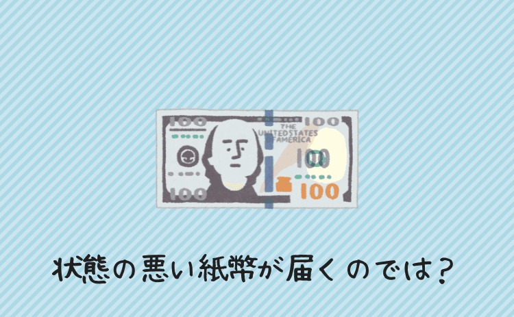 状態の悪い紙幣が届くのでは?