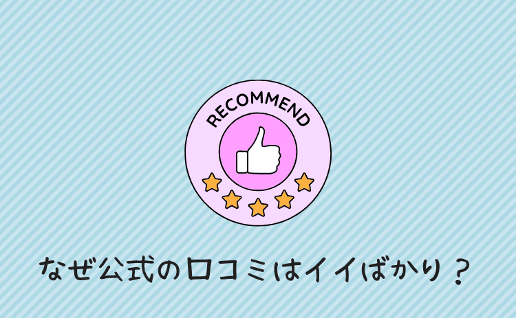 なぜ公式サイトの口コミはいいものばかり?