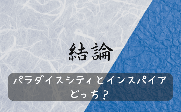 結論:パラダイスシティとインスパイアならどっち?