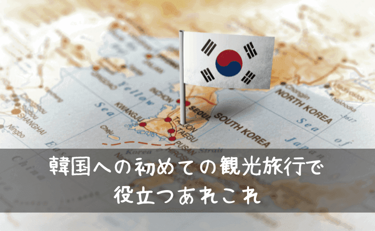 韓国への初めての観光旅行で役立つあれこれ