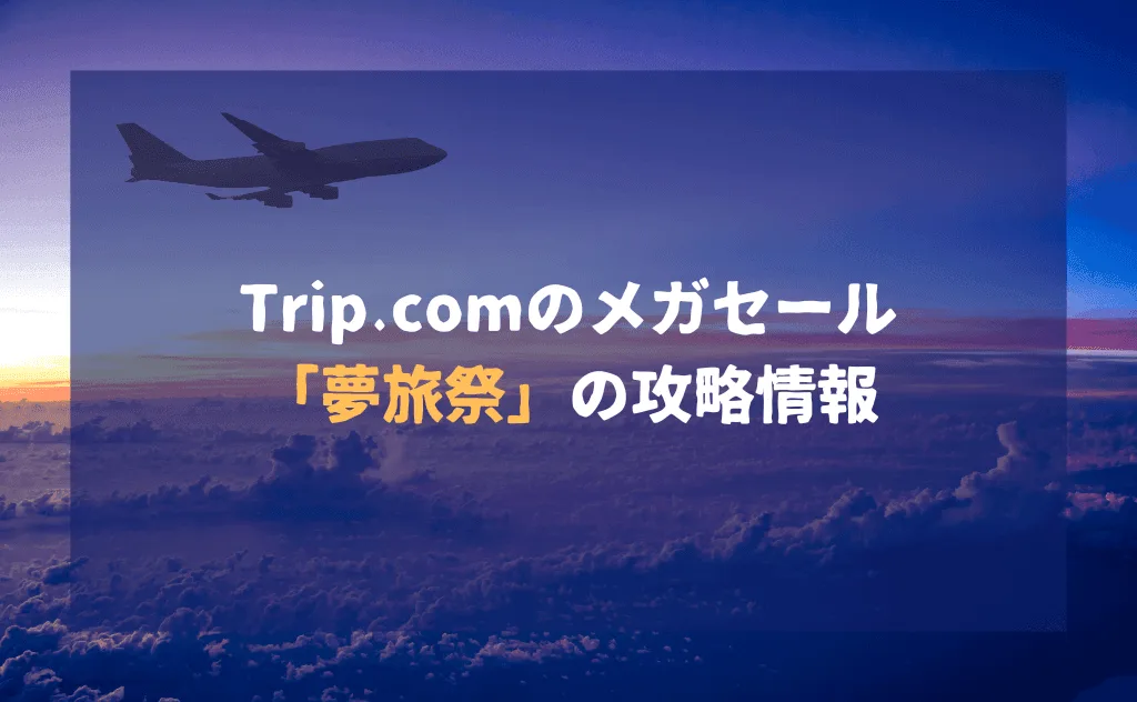 Trip.comのメガセール「夢旅祭」の攻略情報(いつ開催されるかを予測)