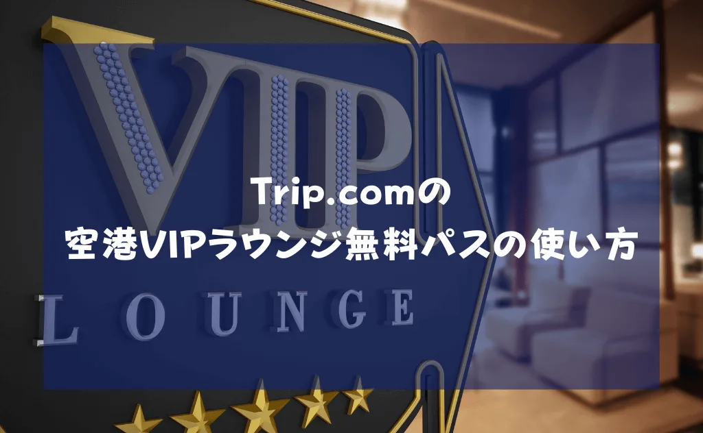トリップドットコムの空港VIPラウンジ無料パスの使い方を解説