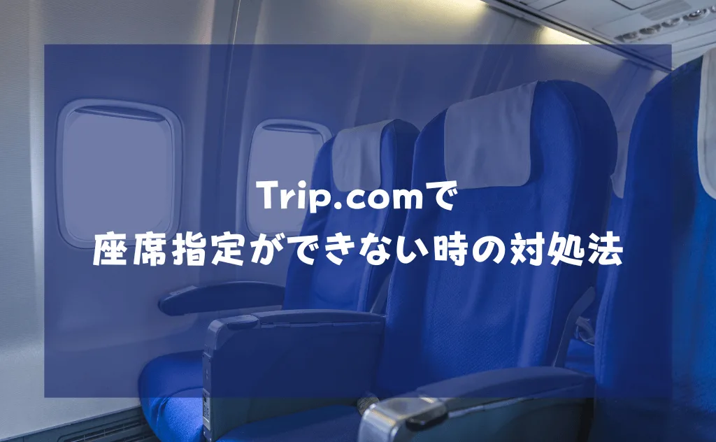 トリップドットコムで座席指定が後からできない時の対処法【航空会社