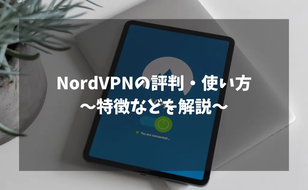 NordVPNの評判と使い方｜特徴・メリット＆デメリット・導入方法を解説