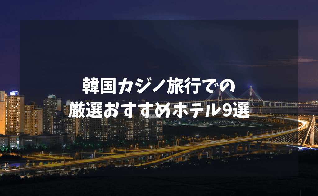 韓国カジノ旅行でのおすすめホテル9選｜仁川・ソウルの拠点選びをガチ厳選