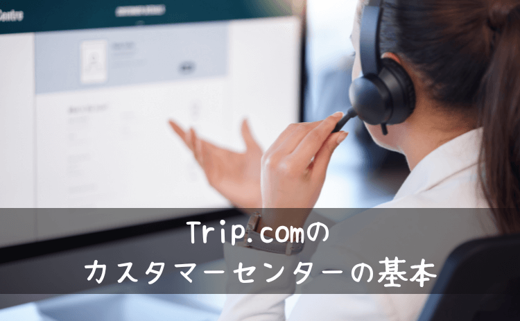 トリップドットコムのカスタマーセンターの基本