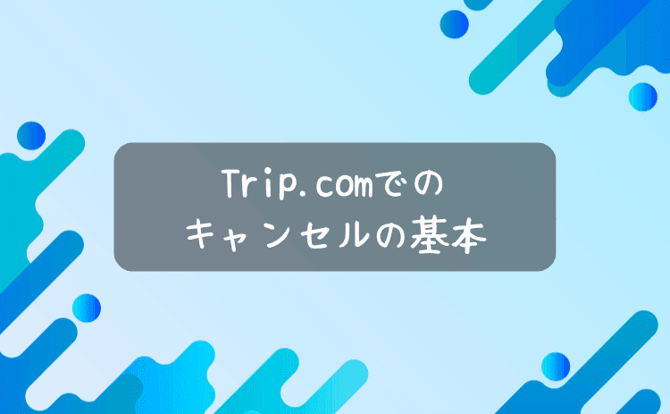トリップドットコムでのキャンセルの基本
