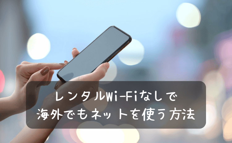 レンタルWi-Fiなしで海外でもネットを使う方法